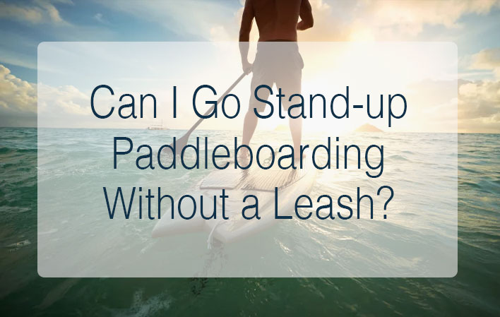 Can I Go Stand-up Paddleboarding Without a Leash?