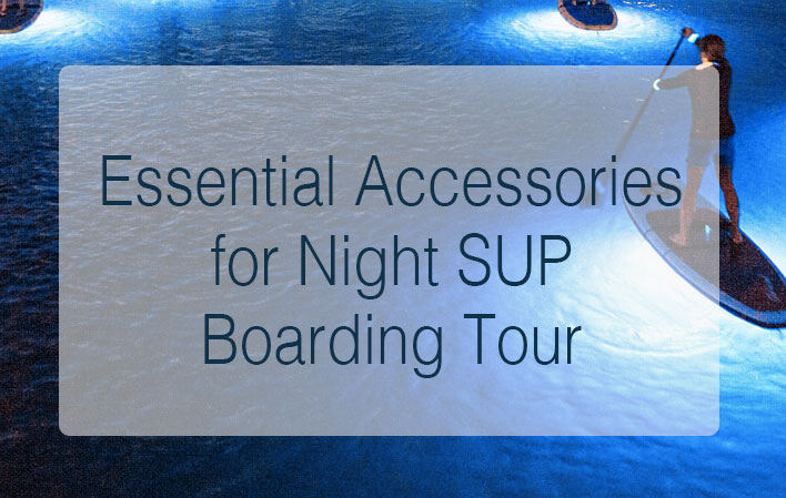 Essential Accessories for Night Stand-Up Paddle Boarding (SUP) Tours