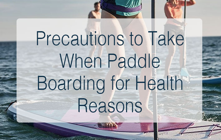 Precautions to Take When Paddle Boarding for Health Reasons